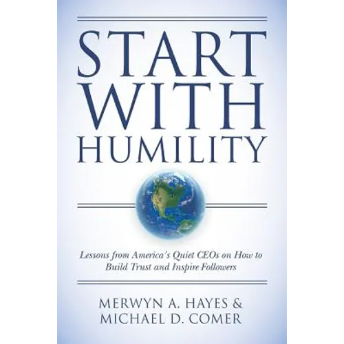 Start With Humility: Lessons from America's Quiet CEOs on How to Build Trust and Inspire Followers