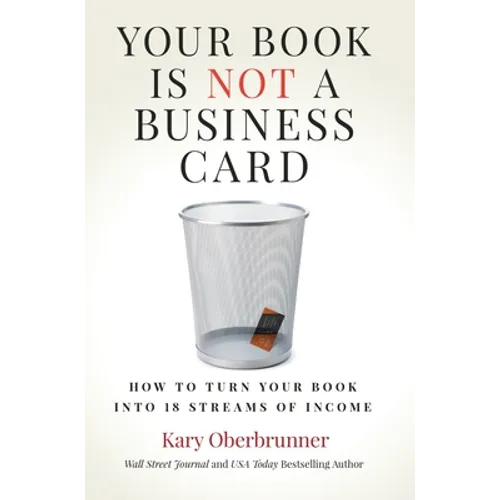 Your Book is Not a Business Card: How to Turn your Book into 18 Streams of Income