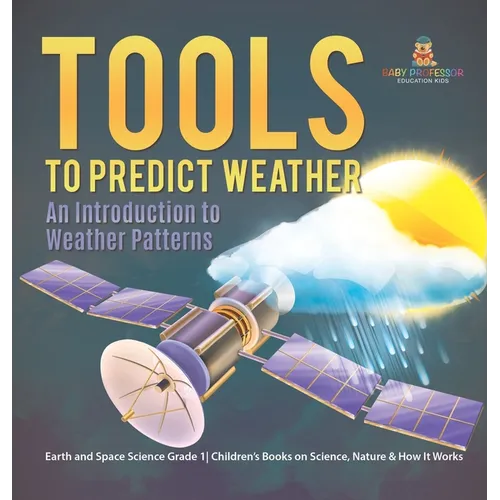Tools to Predict Weather: An Introduction to Weather Patterns Earth and Space Science Grade 1 Children's Books on Science, Nature & How It Works