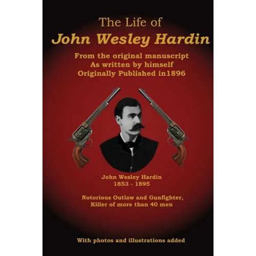 The Life of John Wesley Hardin: From the Original Manuscript as Written by Himself
