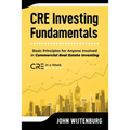 CRE Investing Fundamentals: Basic Principles for Anyone Involved in Commercial Real Estate Investing