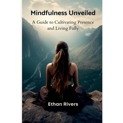 Mindfulness Unveiled: A Guide to Cultivating Presence and Living Fully