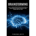 Brainstorming: Guide to Making Brainstorming Sessions Effective (Generate Ideas and Solution Proposals for Daily Problems With Your Team)