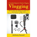 Vlogging: A Complete Beginner's Guide to Vlogging (How to Use the Power of Video to Successfully Grow Your Online Following and Make a Profit)