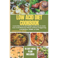 The Ultimate Low Acid Diet Cookbook: Learn How to Cook Simple and Easy to make Low-Acid Delicious Meals without Triggering Acid Reflux, GERD, or LPR.