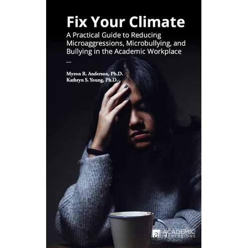 Fix Your Climate: A Practical Guide to Reducing Microaggressions, Microbullying, and Bullying in the Academic Workplace