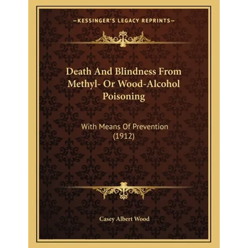 Death And Blindness From Methyl- Or Wood-Alcohol Poisoning: With Means Of Prevention (1912)
