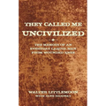 They Called Me Uncivilized: The Memoir of an Everyday Lakota Man from Wounded Knee