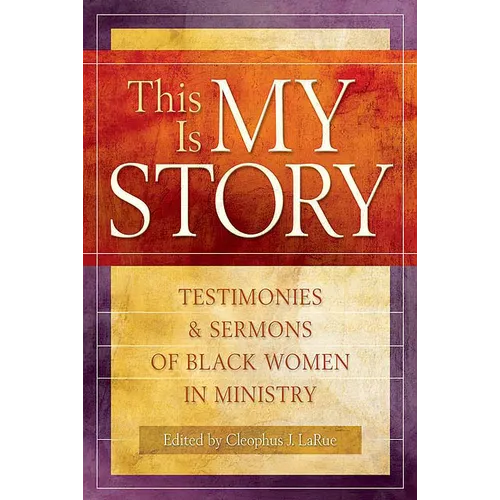 This Is My Story: Testimonies and Sermons of Black Women in Ministry