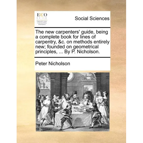 The new carpenters' guide, being a complete book for lines of carpentry, &c. on methods entirely new; founded on geometrical principles, ... By P. Nic