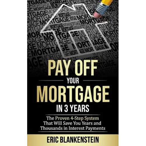Pay Off Your Mortgage in 3 Years: The 4-Step System That Will Save You Years and Thousands in Interest Payments