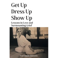 Get Up, Dress Up, Show Up: Lessons in Love and Surmounting Grief
