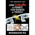Top Secrets for Using LinkedIn to Promote Your Business or Yourself: A Complete Step-by-Step Guide to Discover the Power of LinkedIn