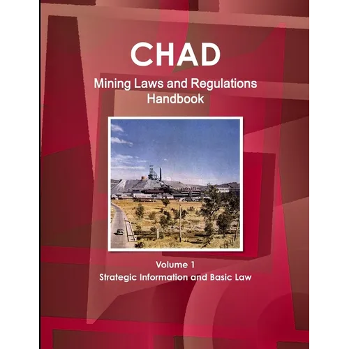 Chad Mining Laws and Regulations Handbook Volume 1 Strategic Information and Basic Law