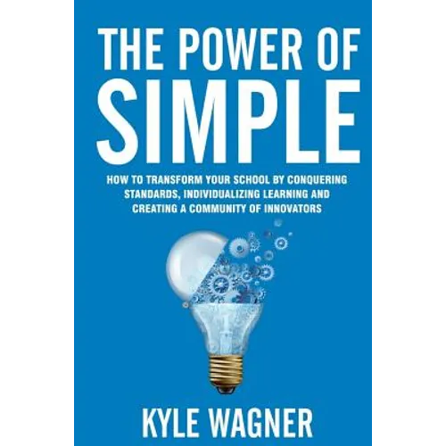 The power of SIMPLE: Transform your school by conquering standards, individualizing learning and creating a community of innovators