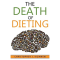 The Death of Dieting: Lose Weight, Banish Allergies, and Feed Your Body What It Needs To Thrive!