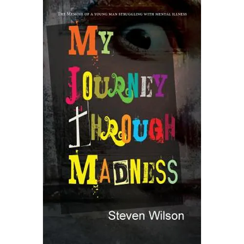 My Journey Through Madness: The Memoir of a Young Man Struggling with Mental Illness