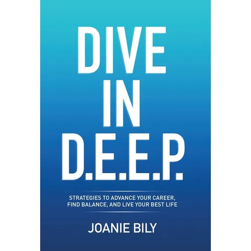 Dive in D.E.E.P.: Strategies to Advance Your Career, Find Balance, and Live Your Best Life