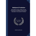Mediaeval Yorkshire: Memorable Invasions, Battles, Revolts, Conspiracies And Military Achievements, Recorded In The Annals Of Yorkshire