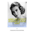 Alfred Hitchcock's Legendary Leading Ladies: The Lives of Grace Kelly, Ingrid Bergman, Joan Fontaine, and Kim Novak