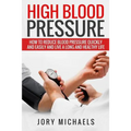 High Blood Pressure: How to reduce blood pressure quickly and easily, and live a long and healthy life