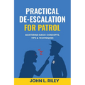 Practical De-Escalation for Patrol: Mastering Basic Concepts, Tips & Techiques