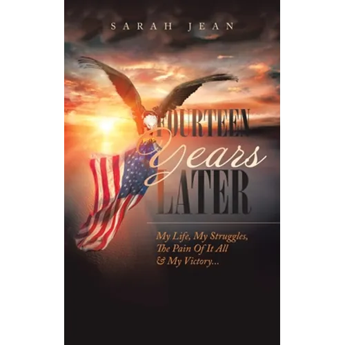 Fourteen Years Later: My Life, My Struggles, the Pain of It All & My Victory...