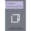 Ante Bellum: Writings Of George Fitzhugh And Hinton Rowan Helper On Slavery