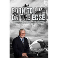Born To Live On The Edge: Experiences from living on a farm to flying combat sorties in Vietnam to retirement