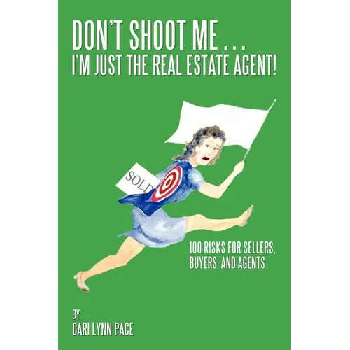 Don't Shoot Me...I'm Just the Real Estate Agent!: 100 Risks for Sellers, Buyers, and Agents