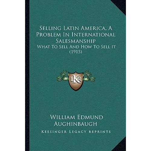 Selling Latin America, A Problem In International Salesmanship: What To Sell And How To Sell It (1915)