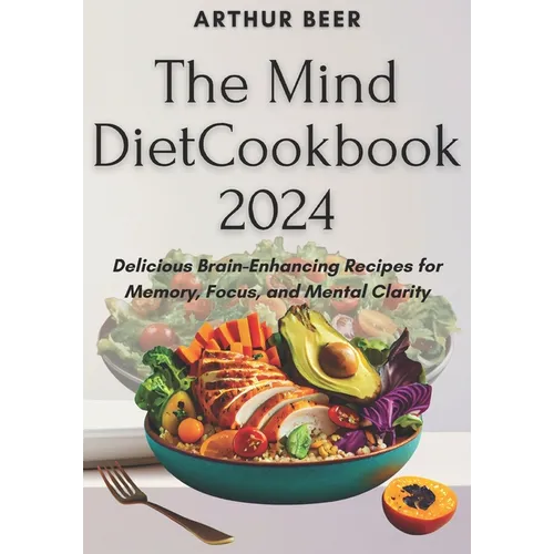 The Mind Diet Cookbook 2024: Delicious Brain-Enhancing Recipes for Memory, Focus, and Mental Clarity