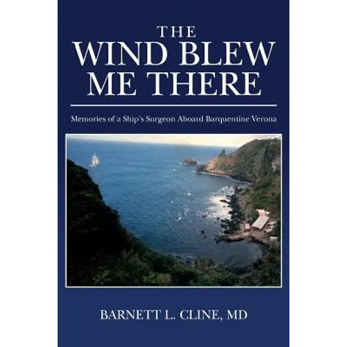 The Wind Blew Me There: Memories of a Ship's Surgeon Aboard Barquentine Verona