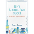 Why Science Fair Sucks and How You Can Save It: A Survival Manual For Science Teachers