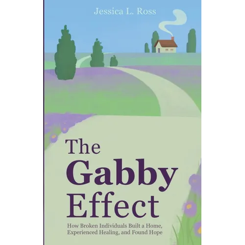 The Gabby Effect: How Broken Individuals Built a Home, Experienced Healing, and Found Hope