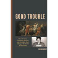 Good Trouble: How Deviants, Criminals, Heretics, and Outsiders Have Changed the World for the Better