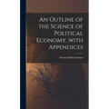 An Outline of the Science of Political Economy, With Appendices