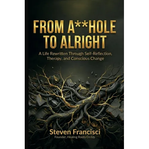 From A**hole To Alright: A Life Rewritten Through Self Reflection, Therapy, and Conscious Change