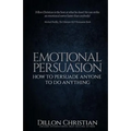 Emotional Persuasion: How To Persuade Anyone To Do Anything