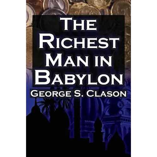 The Richest Man in Babylon: George S. Clason's Bestselling Guide to Financial Success: Saving Money and Putting It to Work for You