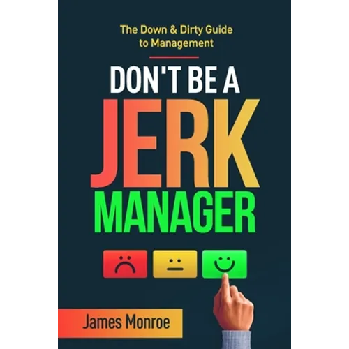 Don't Be a Jerk Manager: The Down & Dirty Guide to Management