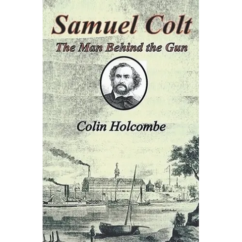 Samuel Colt The Man Behind the Gun