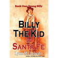 Billy the Kid in Santa Fe, Book One: Young Billy: Wild West History, Outlaw Legends, and the City at the End of the Santa Fe Trail (A Non-Fiction Tril