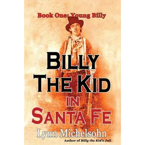 Billy the Kid in Santa Fe, Book One: Young Billy: Wild West History, Outlaw Legends, and the City at the End of the Santa Fe Trail (A Non-Fiction Tril