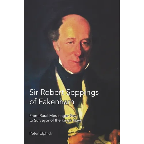 Sir Robert Seppings of Fakenham: From Rural Messenger Boy to Surveyor of the King's Navy