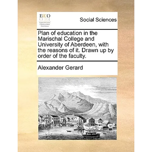 Plan of Education in the Marischal College and University of Aberdeen, with the Reasons of It. Drawn Up by Order of the Faculty.
