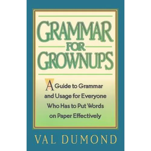 Grammar For Grownups: A Guide to Grammar and Usage for Everyone Who Has to Put Words on Paper Effectively