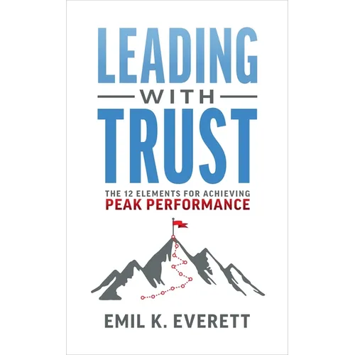 Leading with Trust: The 12 Elements for Achieving Peak Performance