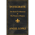 Integrate: The Secret To Harmony & The Pursuit of Purpose