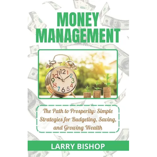 Money Management: The Path to Prosperity: Simple Strategies for Budgeting, Saving, and Growing Wealth